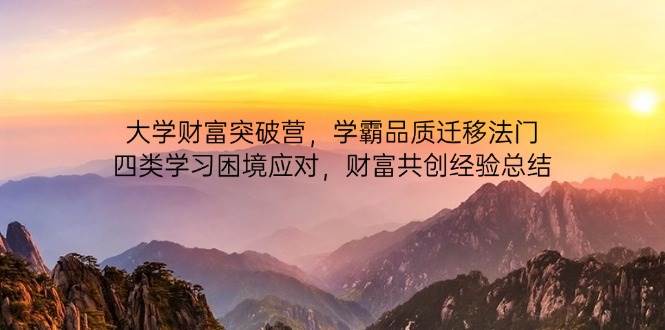 大学财富突破营，学霸品质迁移法门，四类学习困境应对，财富共创经验总结-致富学堂