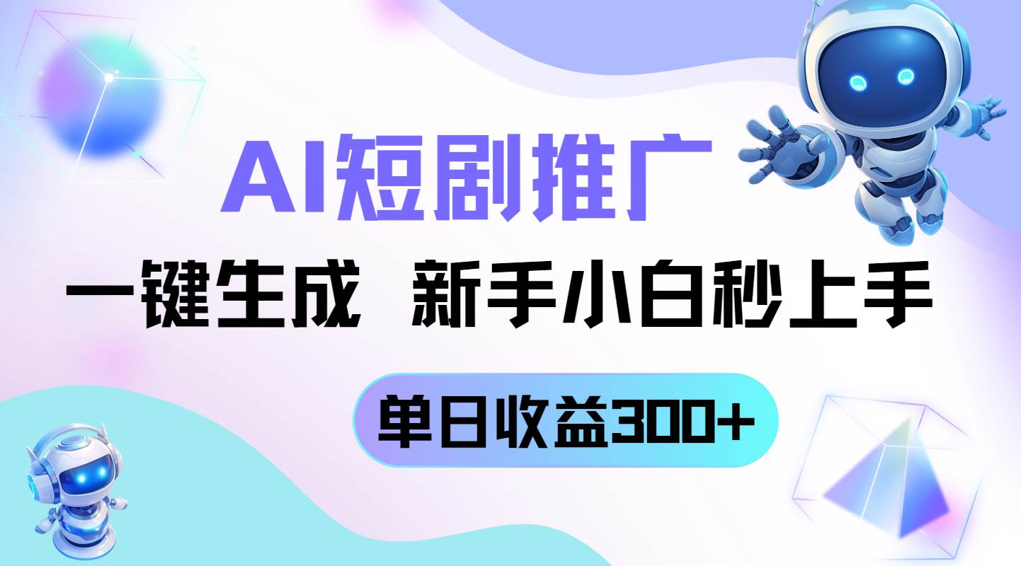 （14490期）短剧推广新玩法，AI一键生成，新手小白秒上手，单日收益300+-致富学堂
