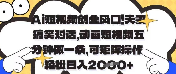 Ai短视频创业风口，夫妻搞笑对话，动画短视频五分钟做一条，可矩阵操作，轻松日入1k+【揭秘】-致富学堂