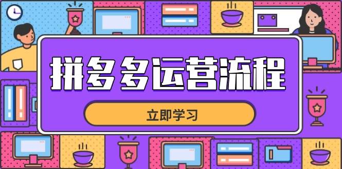 （14503期）拼多多运营流程，从选品到流量，全链路运营技巧，助力店铺爆单-致富学堂