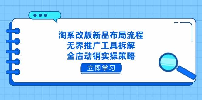 （14518期）淘系改版新品布局流程，无界推广工具拆解，全店动销实操策略-致富学堂