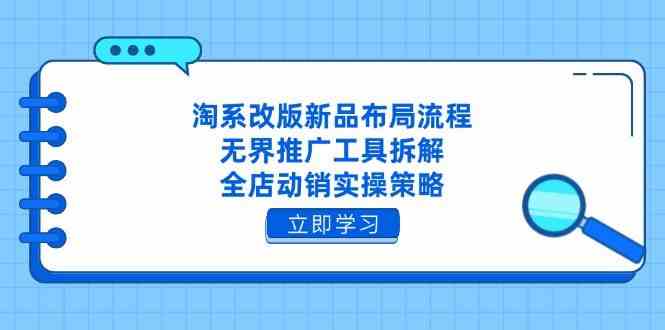 淘系改版新品布局流程，无界推广工具拆解，全店动销实操策略-致富学堂