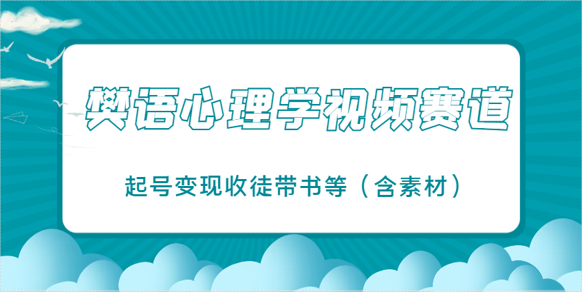 樊语心理学视频教学，最近爆火的视频赛道，起号变现收徒带书等（含素材）-致富学堂