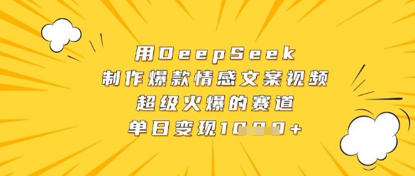 用DeepSeek制作爆款情感文案视频，超级火爆的赛道，单日变现数张-钰霖恒创