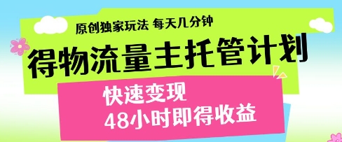 得物流量主托管计划，原创独家玩法，每天几分钟，快速变现，48小时即得收益【揭秘】-钰霖恒创