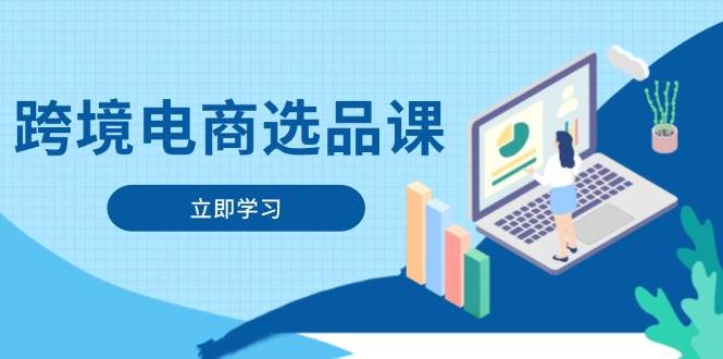 （14547期）跨境电商选品课：涵盖电动滑板车、健康医疗、电子游戏、厨房用品、宠物等-致富学堂