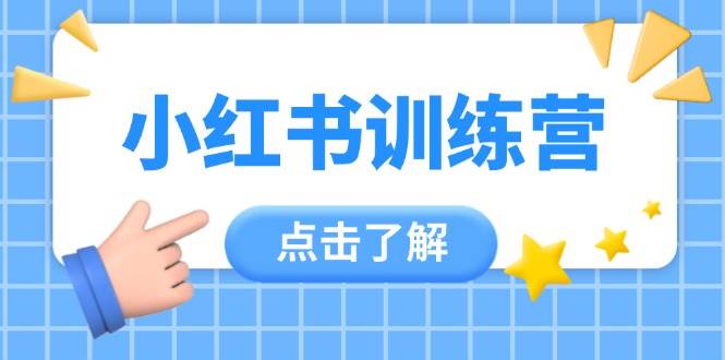 小红书训练营，助小白入门，掌握技巧变达人，课程实操又全面（12节课）-致富学堂