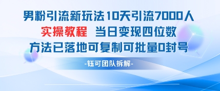 男粉引流新玩法10天引流7000人当日变现四位数可复制可批量0封号-致富学堂