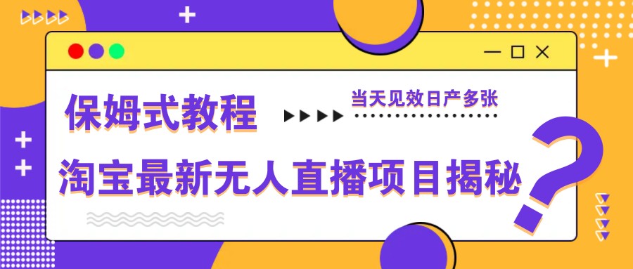淘宝最新无人直播项目揭秘，保姆式教程，当天见效日产多张-致富学堂