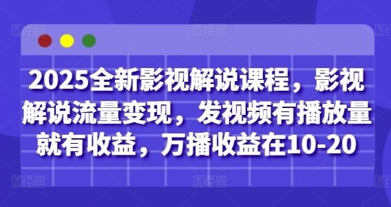 2025全新影视解说课程，影视解说流量变现，发视频有播放量就有收益，万播收益在10-20-致富学堂