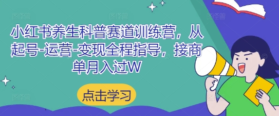 小红书养生科普赛道训练营，从起号-运营-变现全程指导，接商单月入过W-致富学堂