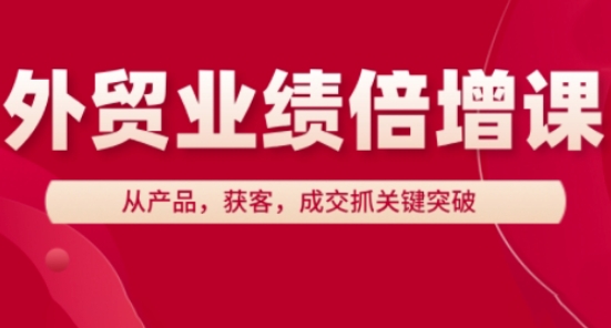 外贸业绩倍增课，从产品，获客，成交抓关键突破-钰霖恒创