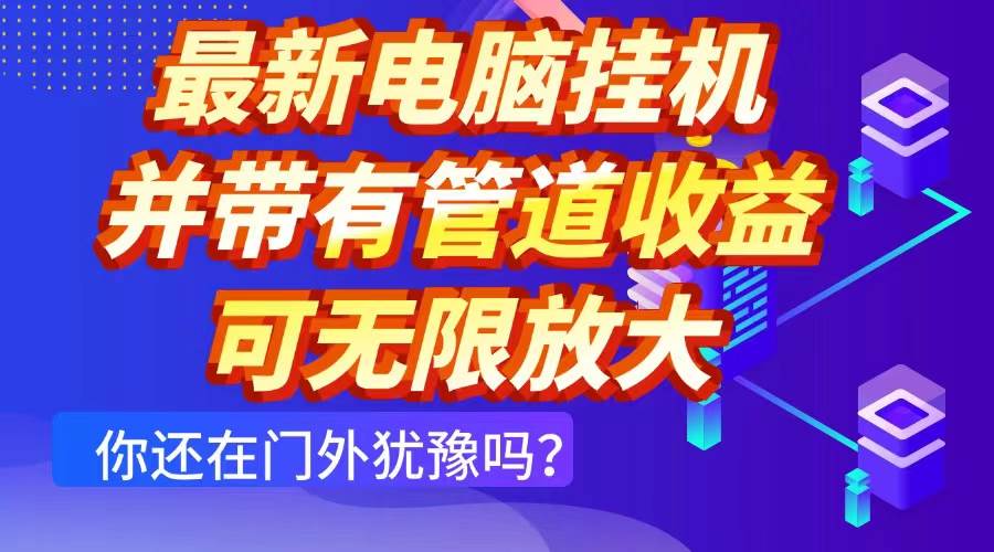 （14613期）最新电脑挂机单机每天收益300+ 并带有团队管道收益 可无限放大-致富学堂