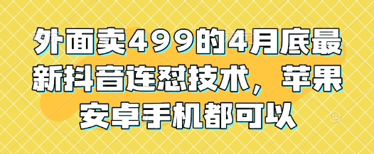 外面卖499的4月底最新抖音连怼技术，苹果安卓手机都可以-致富学堂