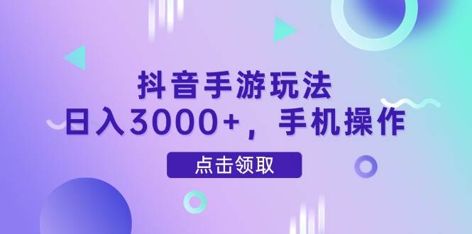 （14632期）抖音手游玩法，日入3000+，手机操作-致富学堂