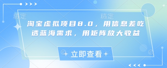 淘宝虚拟项目8.0，用信息差吃透蓝海需求，用矩阵放大收益-钰霖恒创