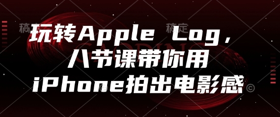 玩转Apple Log，八节课带你用iPhone拍出电影感-致富学堂