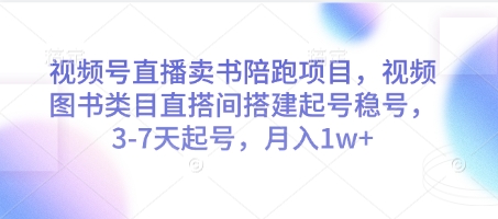 视频号直播卖书陪跑项目，视频号图书类目直搭间搭建起号稳号，3-7天起号，月入1w+-钰霖恒创
