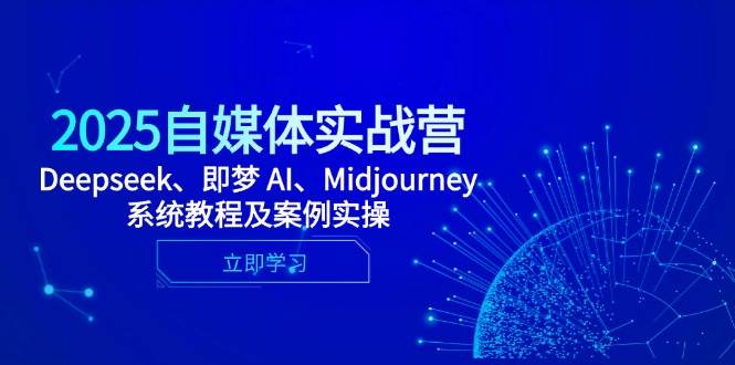 2025自媒体实战营，Deepseek、即梦 AI、Midjourney系统教程及案例实操-致富学堂