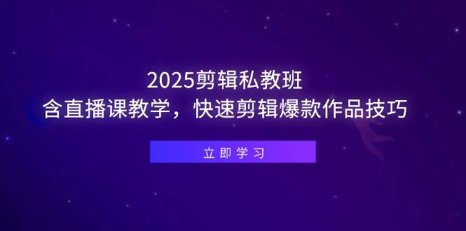 （14649期）2025剪辑私教班，含直播课教学，快速剪辑爆款作品技巧-致富学堂