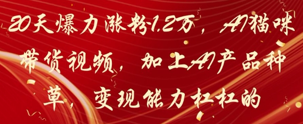 20天爆力涨粉1.2W，AI猫咪带货视频，加上AI产品种草，变现能力杠杠的-钰霖恒创