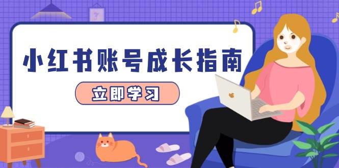 （14650期）小红书账号成长指南，爆款选题+精准定位+数据分析，系统提升账号变现能力-致富学堂