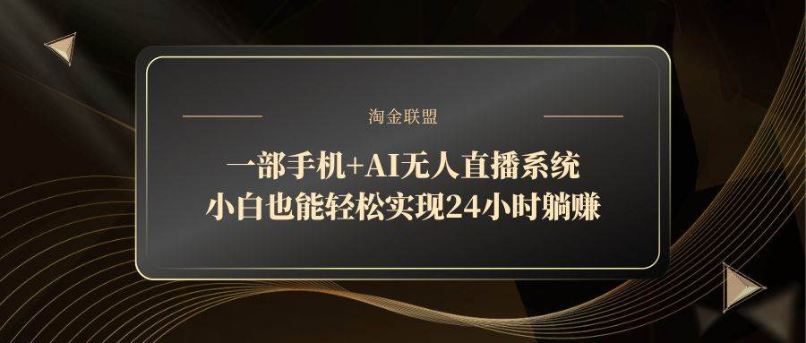 （14651期）一部手机+AI无人直播系统，小白也能轻松实现24小时躺赚-致富学堂