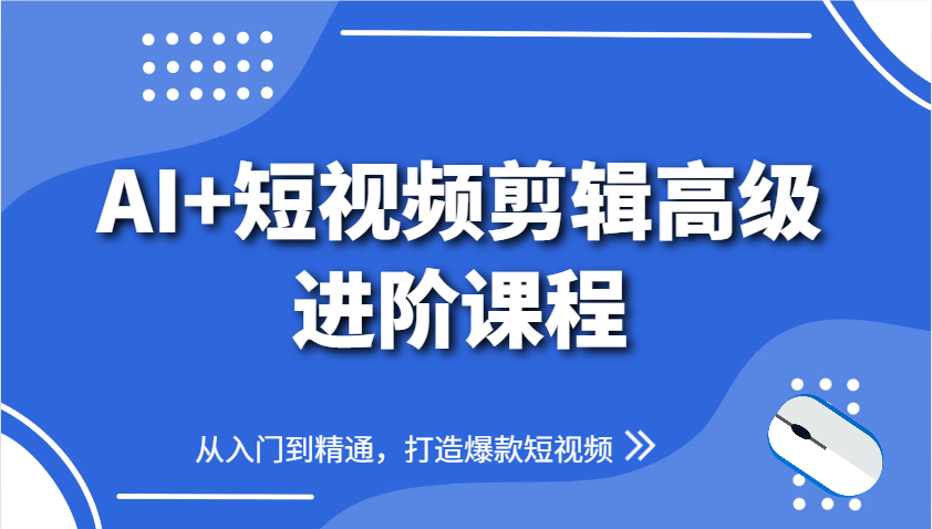 AI+短视频剪辑高级进阶课程，从入门到精通，打造爆款短视频-致富学堂