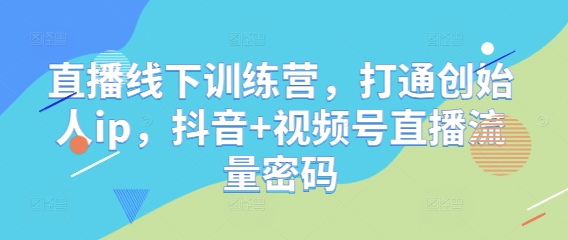 直播线下训练营，打通创始人ip，抖音+视频号直播流量密码-钰霖恒创