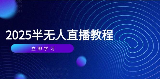 （14662期）半无人直播课(2025/4月) 基础到实操全覆盖，选品/剪辑/直播搭建与话术训练-致富学堂