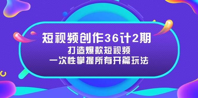 （14665期）短视频创作36计2期：打造爆款短视频所需的各类开篇技巧，提升视频吸引力-致富学堂