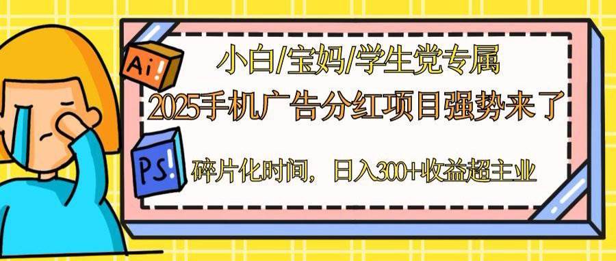 （14669期）2025手机广告分红，一部手机日入300＋可矩阵！碎片化时间操作，副业超主业-致富学堂