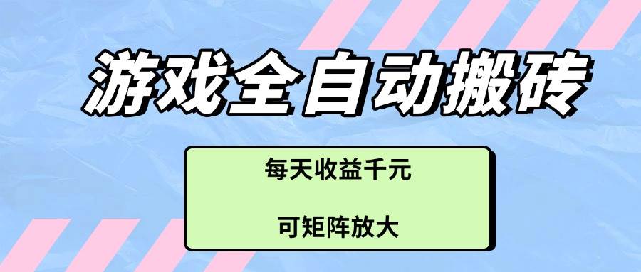 （14674期）游戏全自动搬砖项目，每天收益千元，可矩阵放大-致富学堂