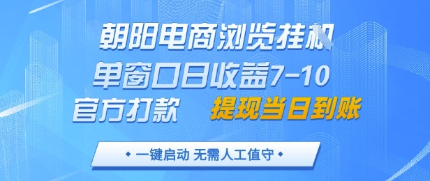 朝阳电商浏览挂G，单窗口日收益7-10，官方打款，单日提现到账，支持手机电脑【揭秘】-致富学堂
