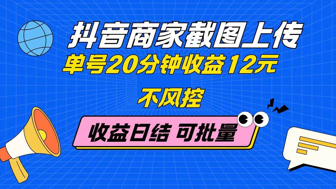 （14682期）抖音商家截图上传 单号20分钟收益12元 不风控 批量无限做 收益日结-致富学堂
