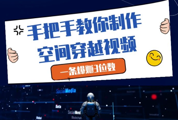 手把手教你制作空间穿越视频，一条爆挣3位数-致富学堂