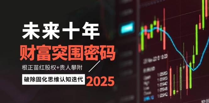 未来十年财富突围密码：根正苗红股权+贵人攀附，破除固化思维认知迭代-致富学堂