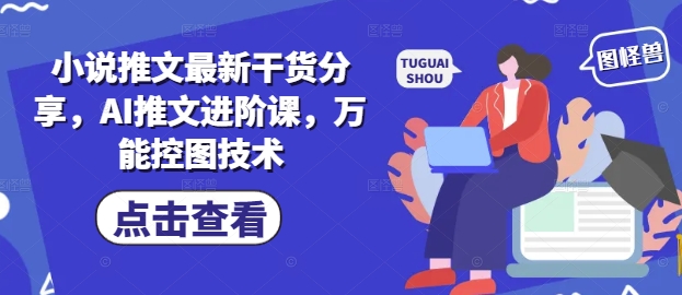 小说推文最新干货分享，AI推文进阶课，万能控图技术-钰霖恒创