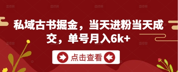 私域古书掘金，当天进粉当天成交，单号月入6k+-致富学堂