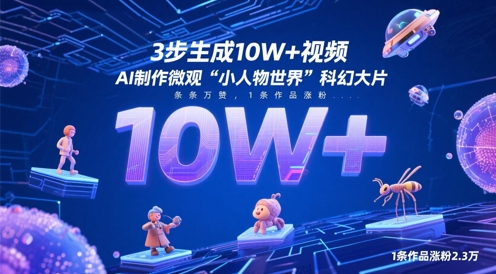 3步生成10W+视频，AI制作微观“小人物世界”科幻大片，条条万赞，1条作品涨粉2.3W-钰霖恒创