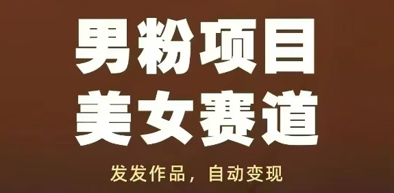 男粉项目美女赛道，发发作品，轻松获流自动变现-致富学堂
