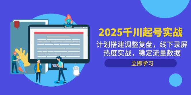 （14708期）2025千川起号实战，计划搭建调整复盘，线下录屏热度实战，稳定流量数据-致富学堂