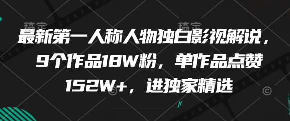 最新第一人称人物独白影视解说，9个作品18W粉，单作品点赞152W+，进独家精选-致富学堂