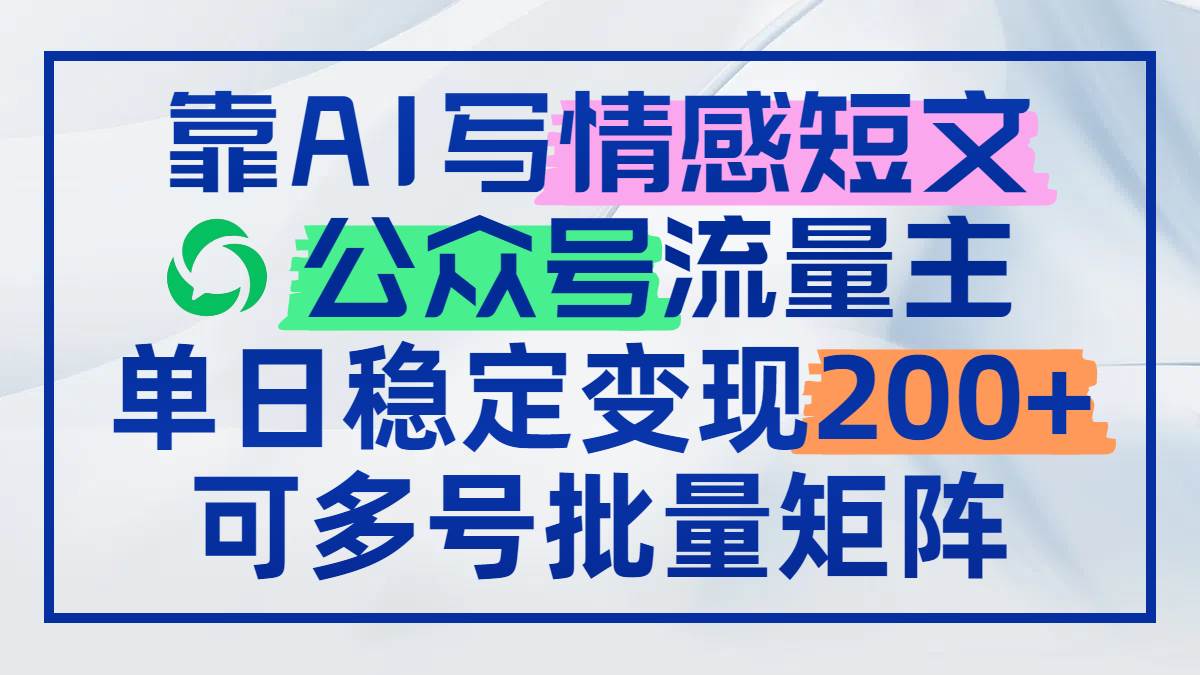 （14712期）靠AI写情感短文，公众号流量主日赚200+，可多号批量矩阵-致富学堂