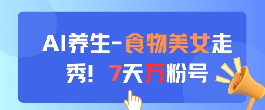 AI养生新玩法，食物美女走秀，7天万粉号-致富学堂