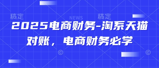 2025电商财务-淘系天猫对账，电商财务必学-致富学堂