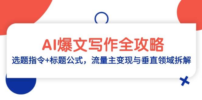 （14729期）AI爆文写作全攻略：选题指令+标题公式，流量主变现与垂直领域拆解-致富学堂