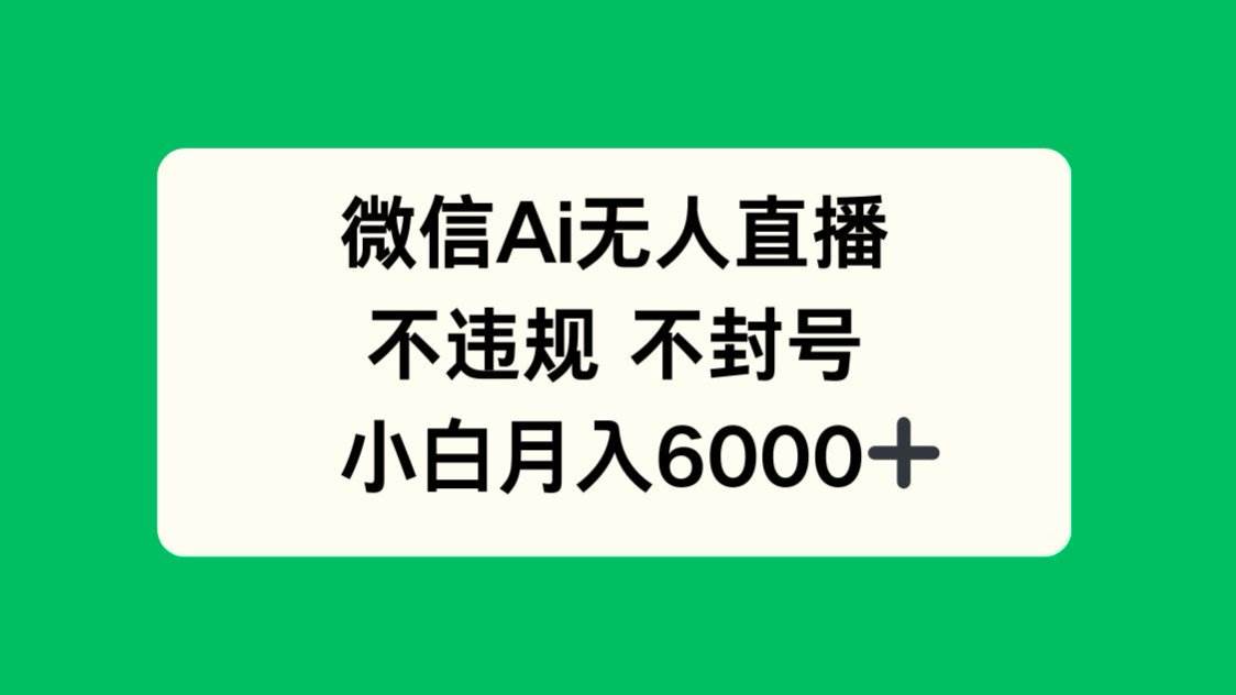 （14733期）微信AI无人直播，不违规 不封号 ，小白月入6000+-致富学堂