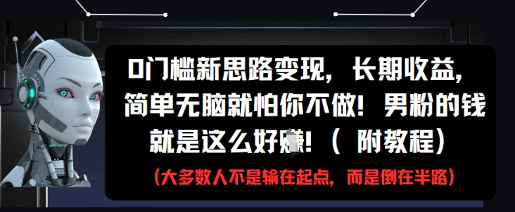 0门槛新思路变现，长期收益，简单无脑就怕你不做，男粉的钱就是这么好挣(附教程)-致富学堂