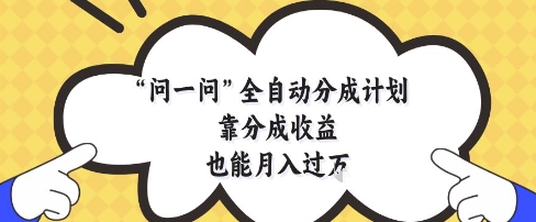 问一问全自动分成计划，靠分成收益也能月入过1W【揭秘】-致富学堂